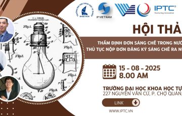 IPTC và Cục SHTT tổ chức Hội thảo “Thẩm định đơn sáng chế trong nước và thủ tục nộp đơn sáng chế ra nước ngoài “ vào ngày 15/08/2025 tại Trường Đại học Khoa học tự nhiên- ĐHQG Tp.HCM